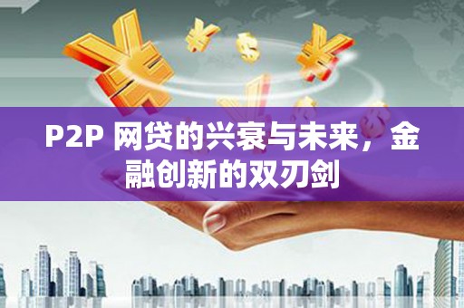 双牌P2P 网贷的兴衰与未来，金融创新的双刃剑
