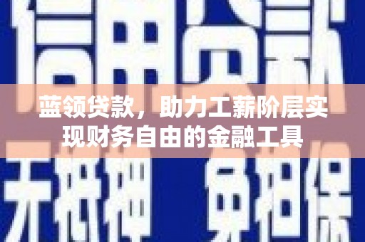 双牌蓝领贷款，助力工薪阶层实现财务自由的金融工具