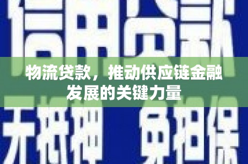 双牌物流贷款，推动供应链金融发展的关键力量