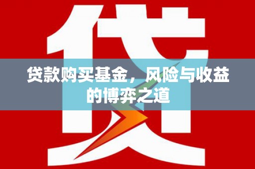 双牌贷款购买基金，风险与收益的博弈之道