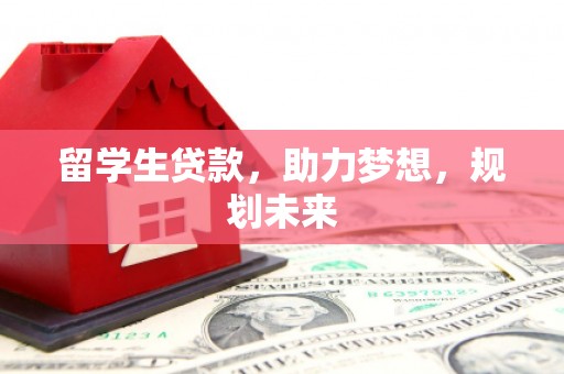 双牌留学生贷款，助力梦想，规划未来