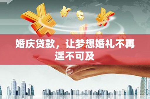 双牌婚庆贷款，让梦想婚礼不再遥不可及