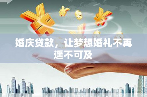 双牌婚庆贷款，让梦想婚礼不再遥不可及