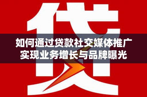 双牌如何通过贷款社交媒体推广实现业务增长与品牌曝光