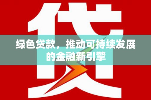 双牌绿色贷款，推动可持续发展的金融新引擎