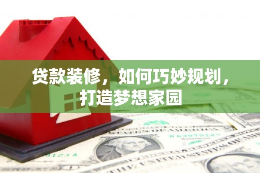 双牌贷款装修，如何巧妙规划，打造梦想家园