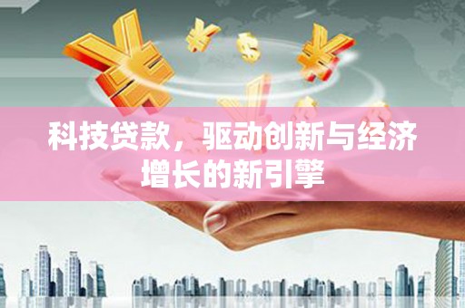 双牌科技贷款，驱动创新与经济增长的新引擎