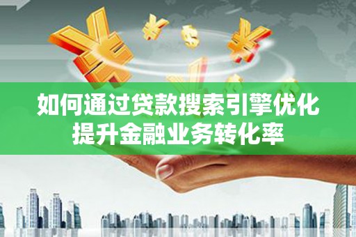 双牌如何通过贷款搜索引擎优化提升金融业务转化率