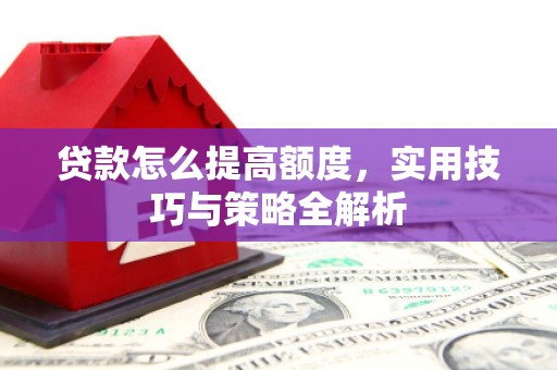 双牌贷款怎么提高额度，实用技巧与策略全解析