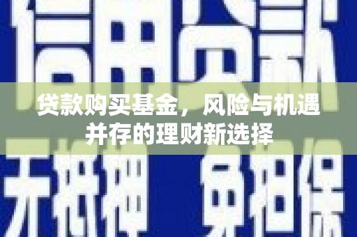 双牌贷款购买基金，风险与机遇并存的理财新选择