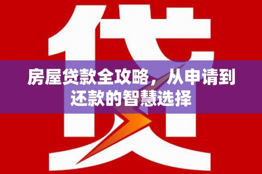 双牌房屋贷款全攻略，从申请到还款的智慧选择