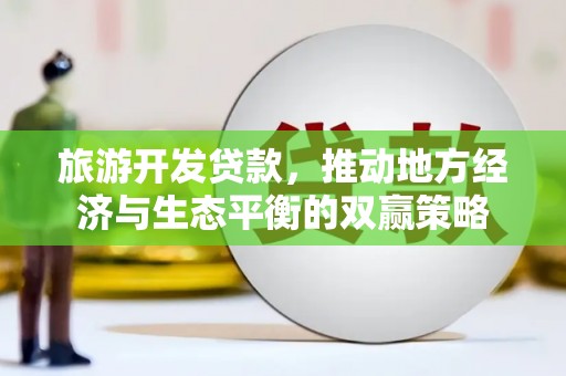 双牌旅游开发贷款，推动地方经济与生态平衡的双赢策略