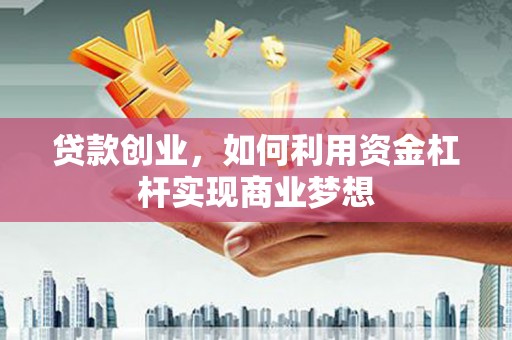 双牌贷款创业，如何利用资金杠杆实现商业梦想