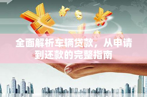 双牌全面解析车辆贷款，从申请到还款的完整指南