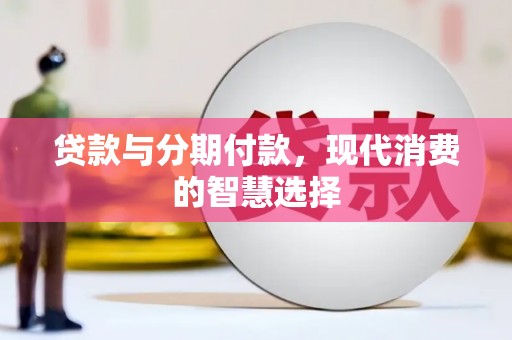 双牌贷款与分期付款，现代消费的智慧选择