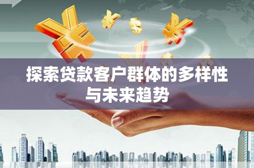 双牌探索贷款客户群体的多样性与未来趋势