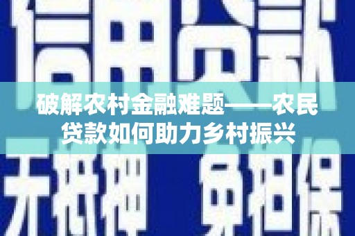 双牌破解农村金融难题——农民贷款如何助力乡村振兴