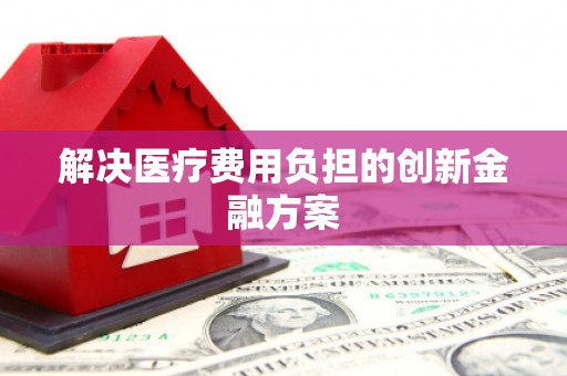 双牌解决医疗费用负担的创新金融方案