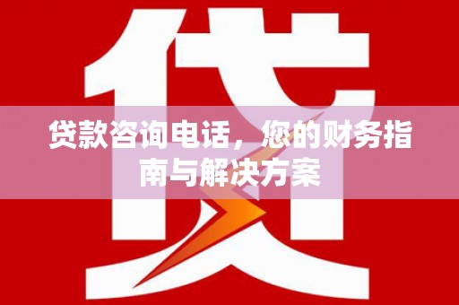 双牌贷款咨询电话，您的财务指南与解决方案