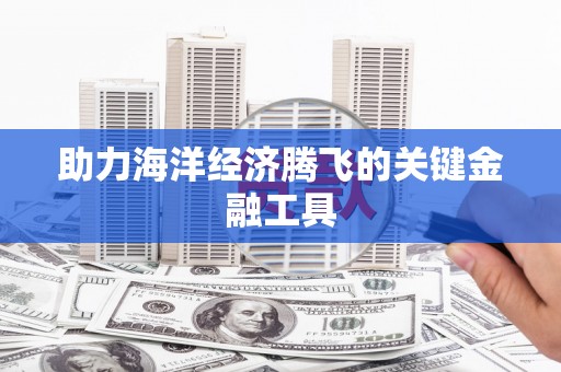 双牌助力海洋经济腾飞的关键金融工具