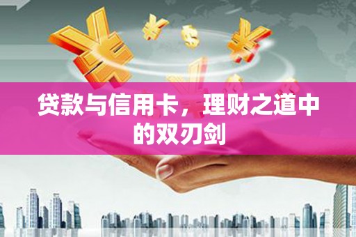 双牌贷款与信用卡，理财之道中的双刃剑