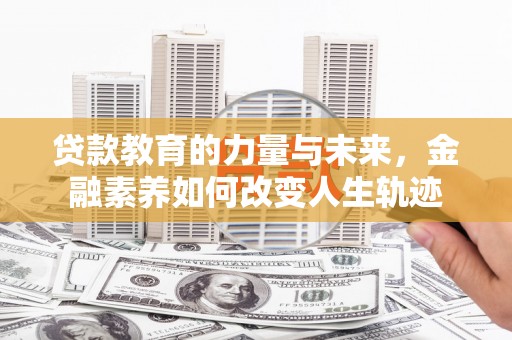 双牌贷款教育的力量与未来，金融素养如何改变人生轨迹