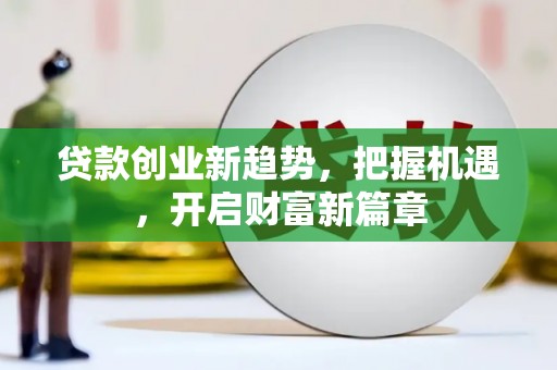 双牌贷款创业新趋势，把握机遇，开启财富新篇章