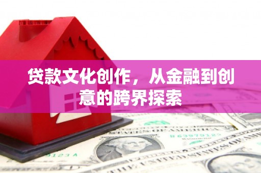 双牌贷款文化创作，从金融到创意的跨界探索