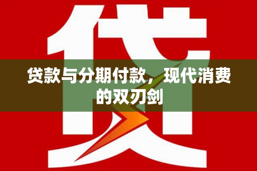 双牌贷款与分期付款，现代消费的双刃剑