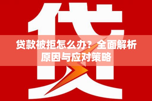 双牌贷款被拒怎么办？全面解析原因与应对策略